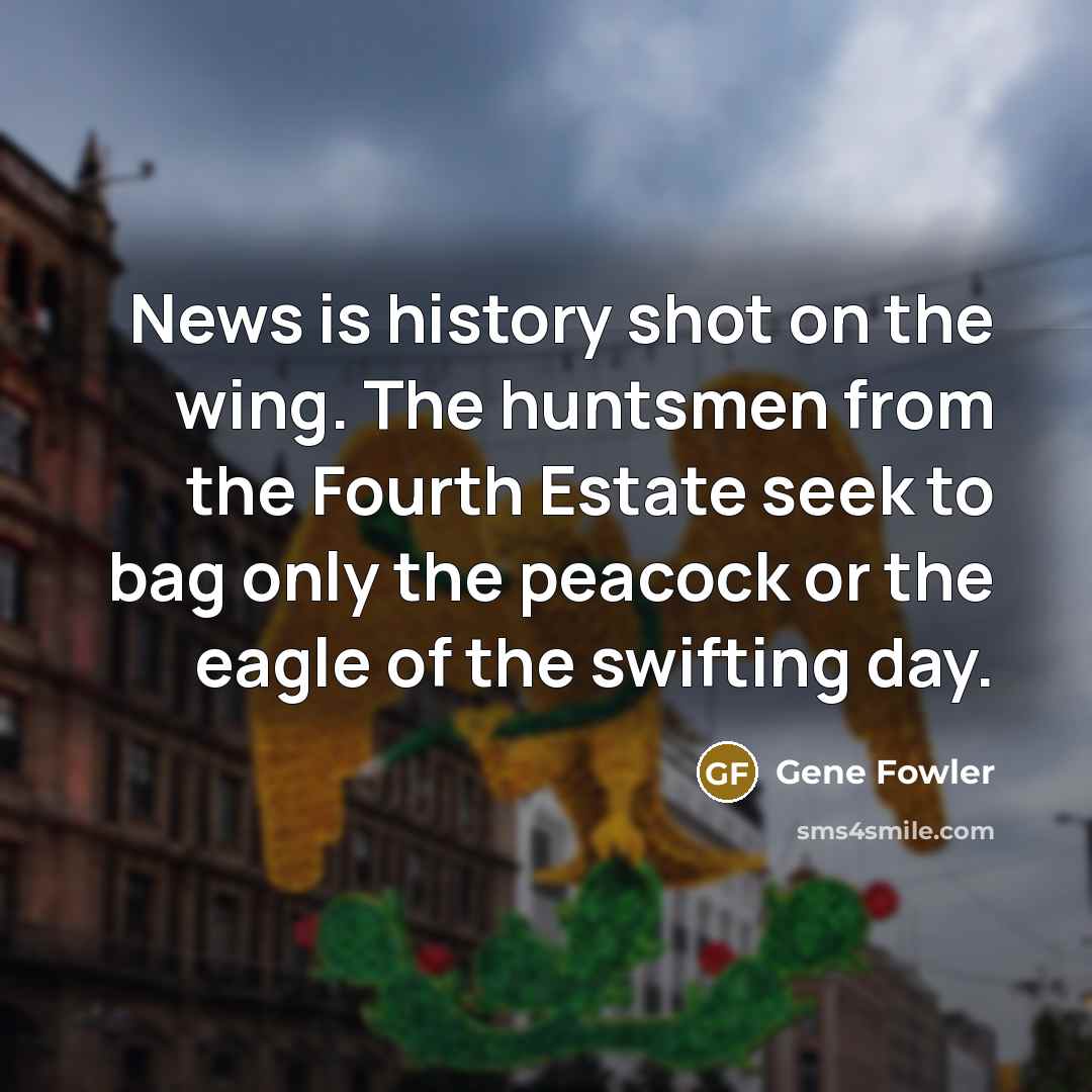 “News is history shot on the wing. The huntsmen from…” quote by Gene Fowler