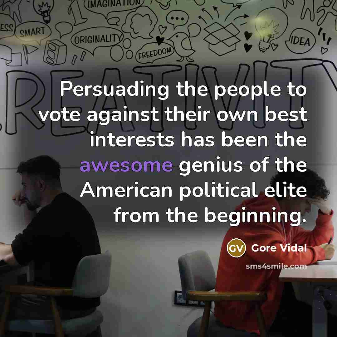 “Persuading the people to vote against their own best interests…” quote by Gore Vidal