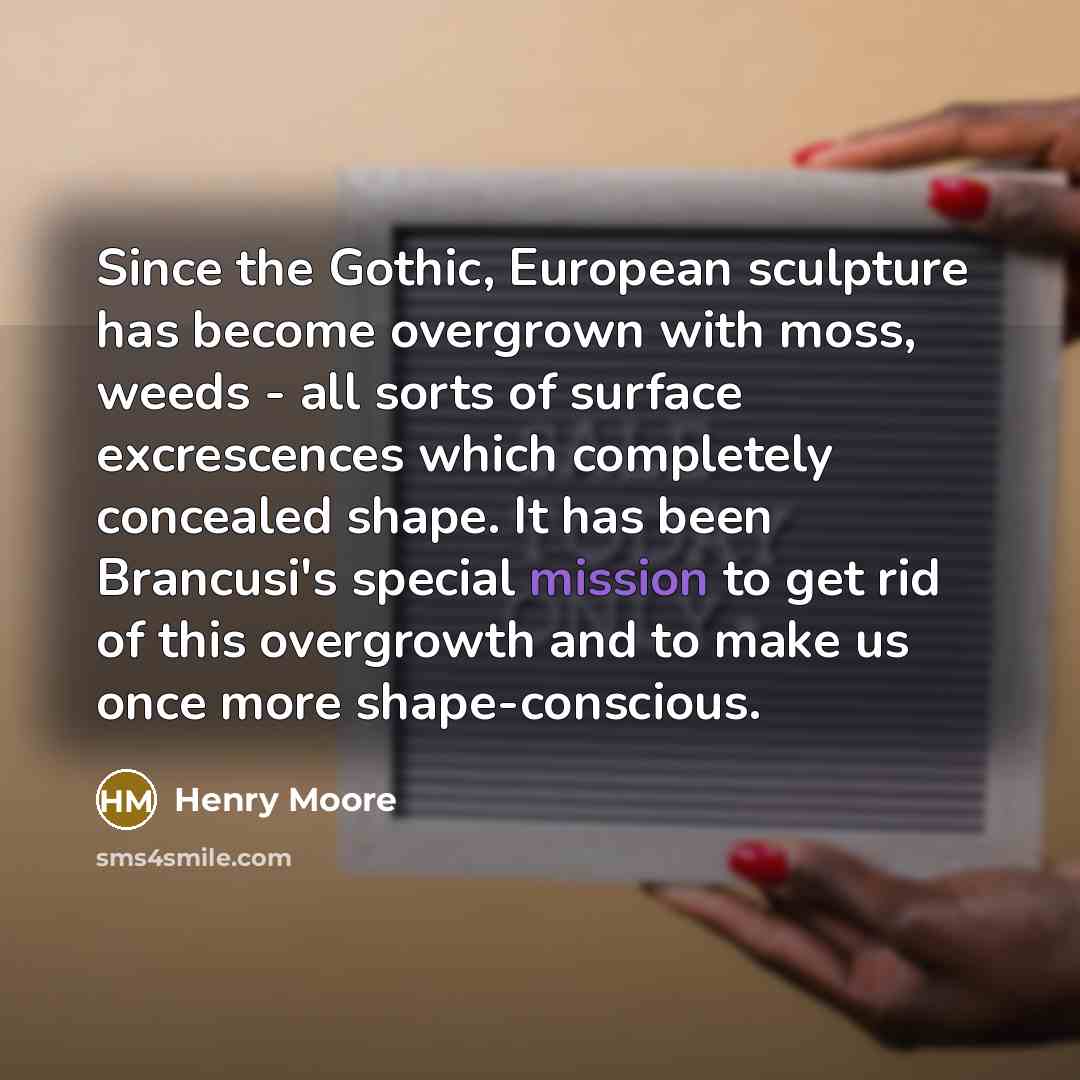 “Since the Gothic, European sculpture has become overgrown with moss,…” quote by Henry Moore
