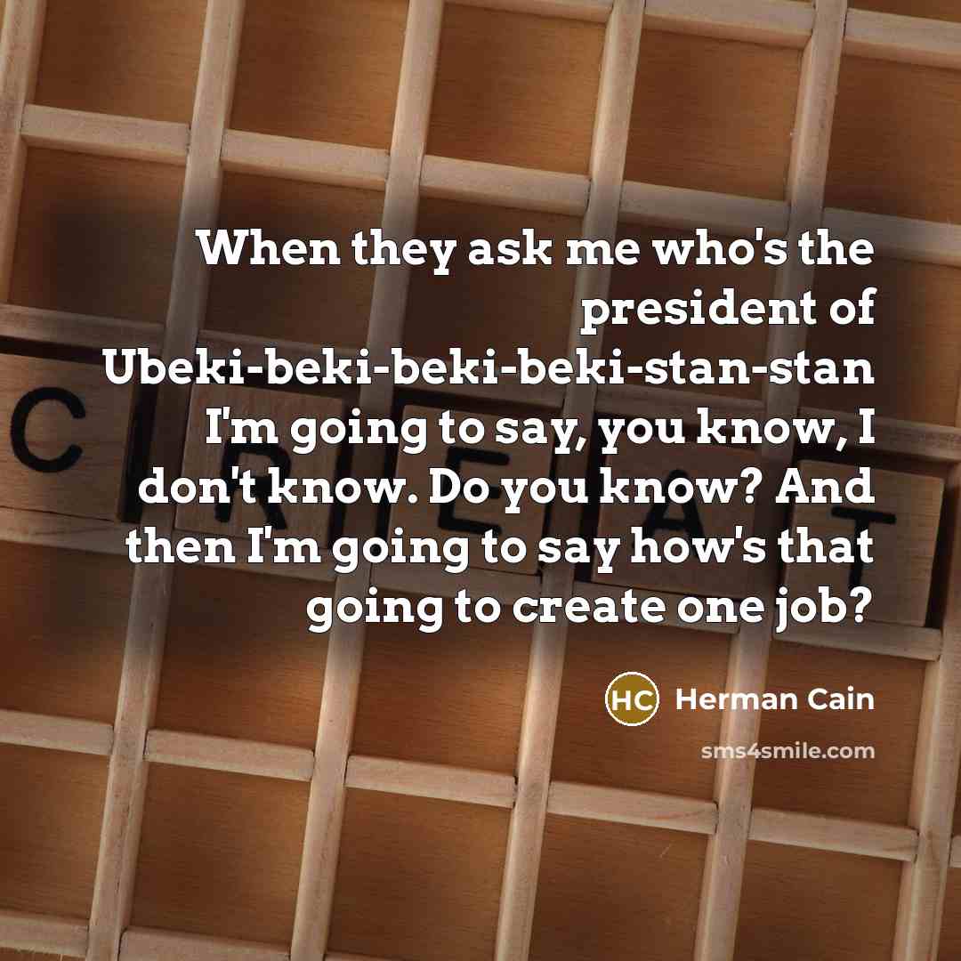 “When they ask me who's the president of Ubeki-beki-beki-beki-stan-stan I'm…” quote by Herman Cain
