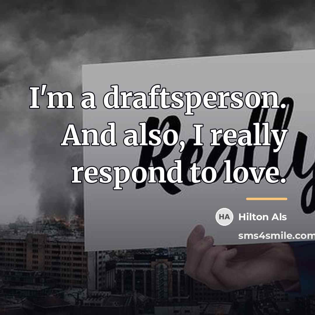 “I'm a draftsperson. And also, I really respond to love.…” quote by Hilton Als
