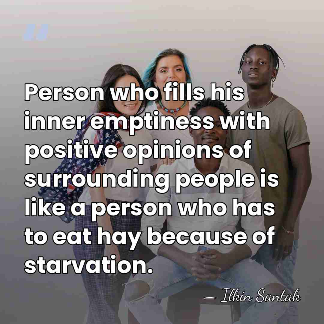 Person who fills his inner emptiness with positive opinions of surrounding people&hellip; - Ilkin Santak
