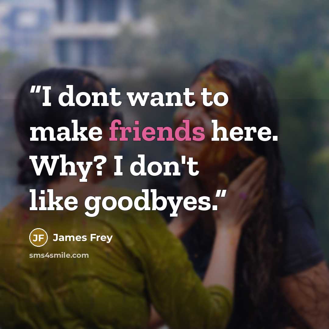 “I dont want to make friends here. Why? I don't like goodbyes.” quote by James Frey