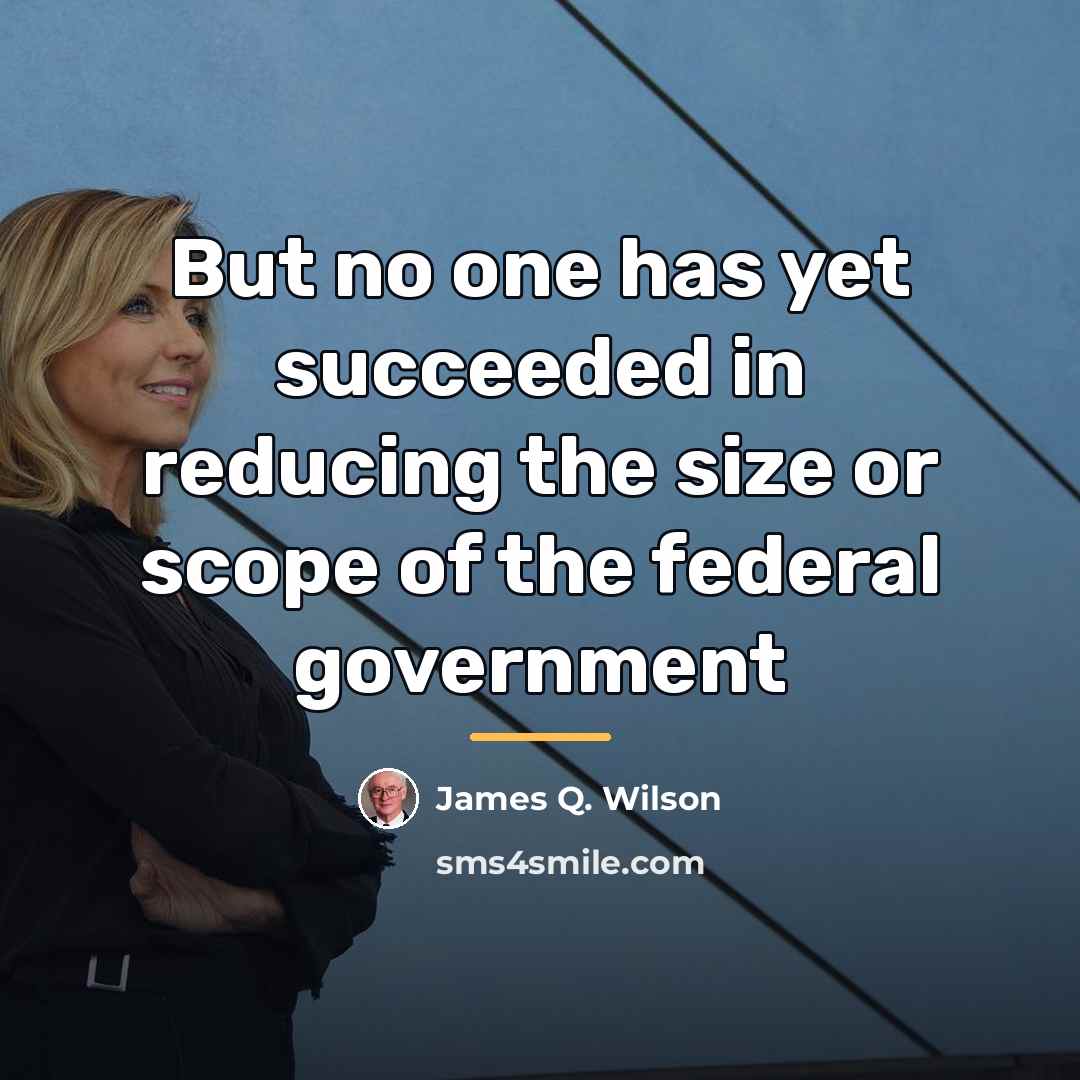 “But no one has yet succeeded in reducing the size…” quote by James Q. Wilson