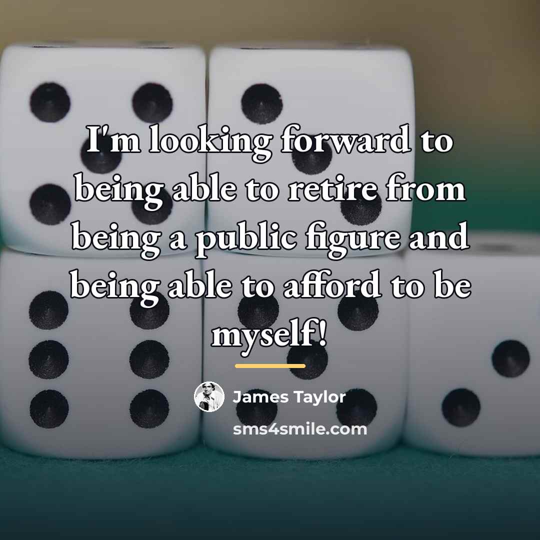 “I'm looking forward to being able to retire from being…” quote by James Taylor