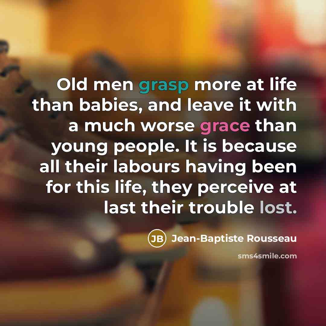 “Old men grasp more at life than babies, and leave…” quote by Jean-Baptiste Rousseau