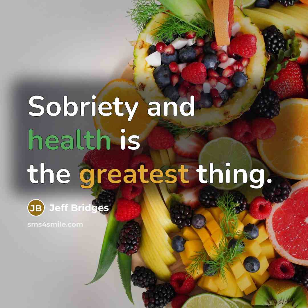 “Sobriety and health is the greatest thing.” quote by Jeff Bridges