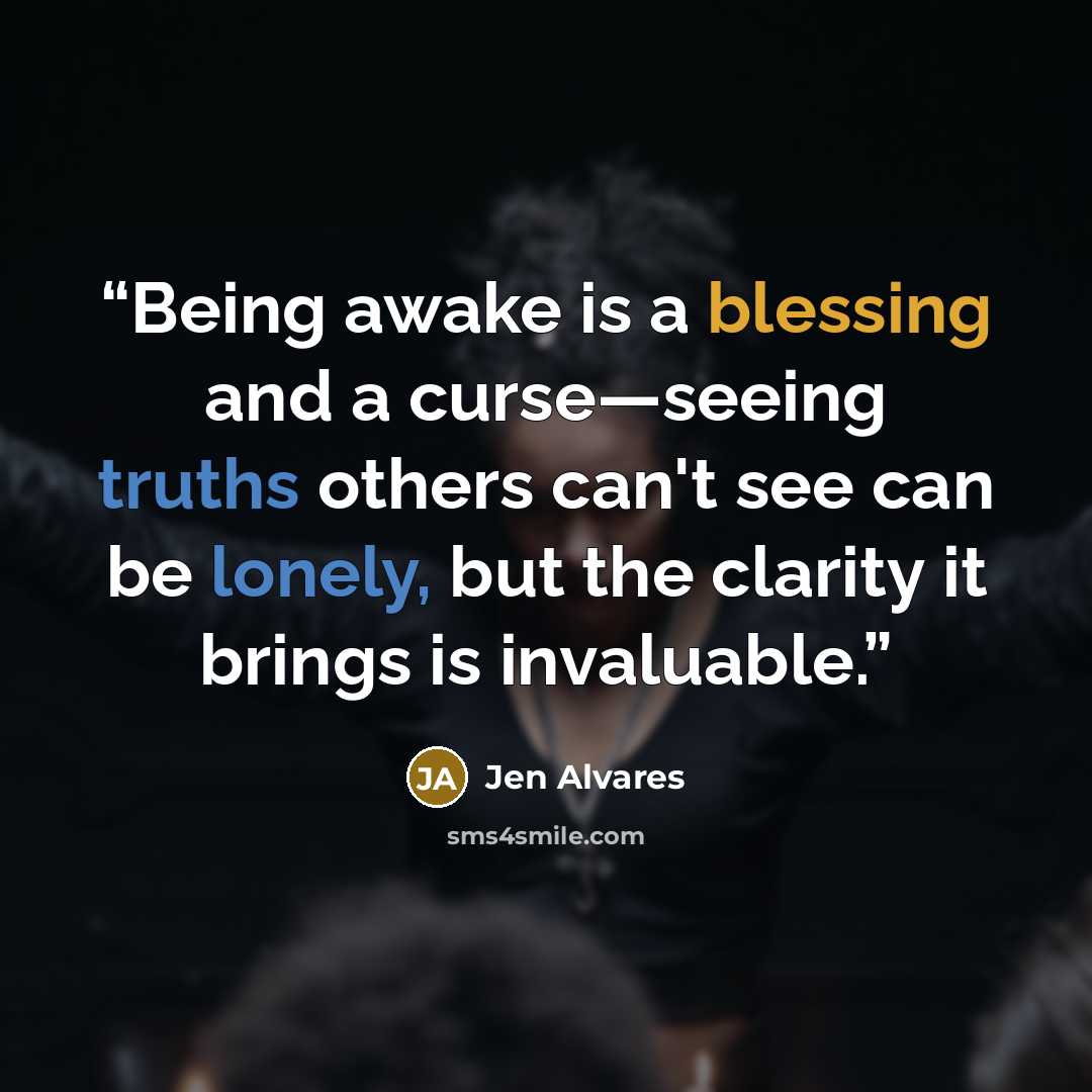 “Being awake is a blessing and a curse—seeing truths others can't see can be lonely, but the clarity it brings is invaluable.” quote by Jen Alvares