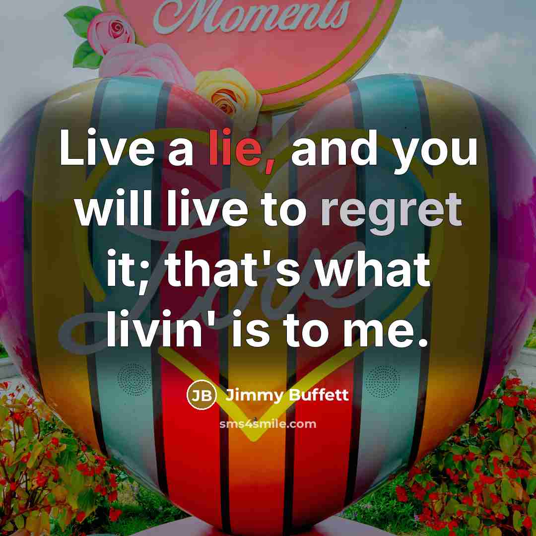 “Live a lie, and you will live to regret it;…” quote by Jimmy Buffett