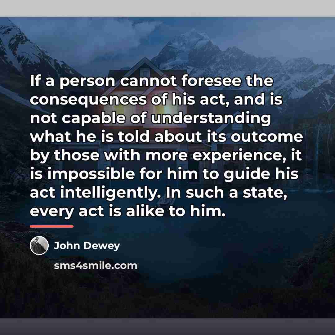 “If a person cannot foresee the consequences of his act,…” quote by John Dewey