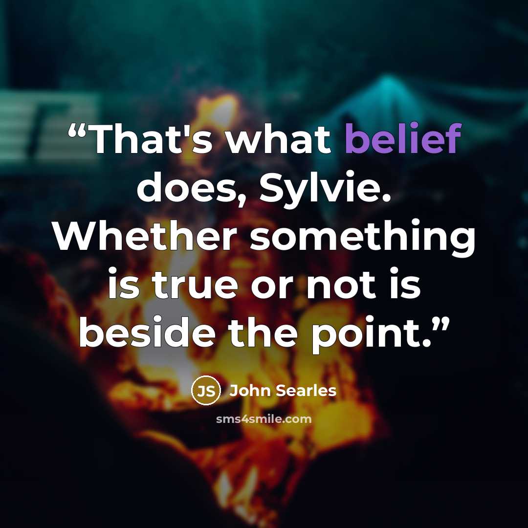 “That's what belief does, Sylvie. Whether something is true or not is beside the point.” quote by John Searles