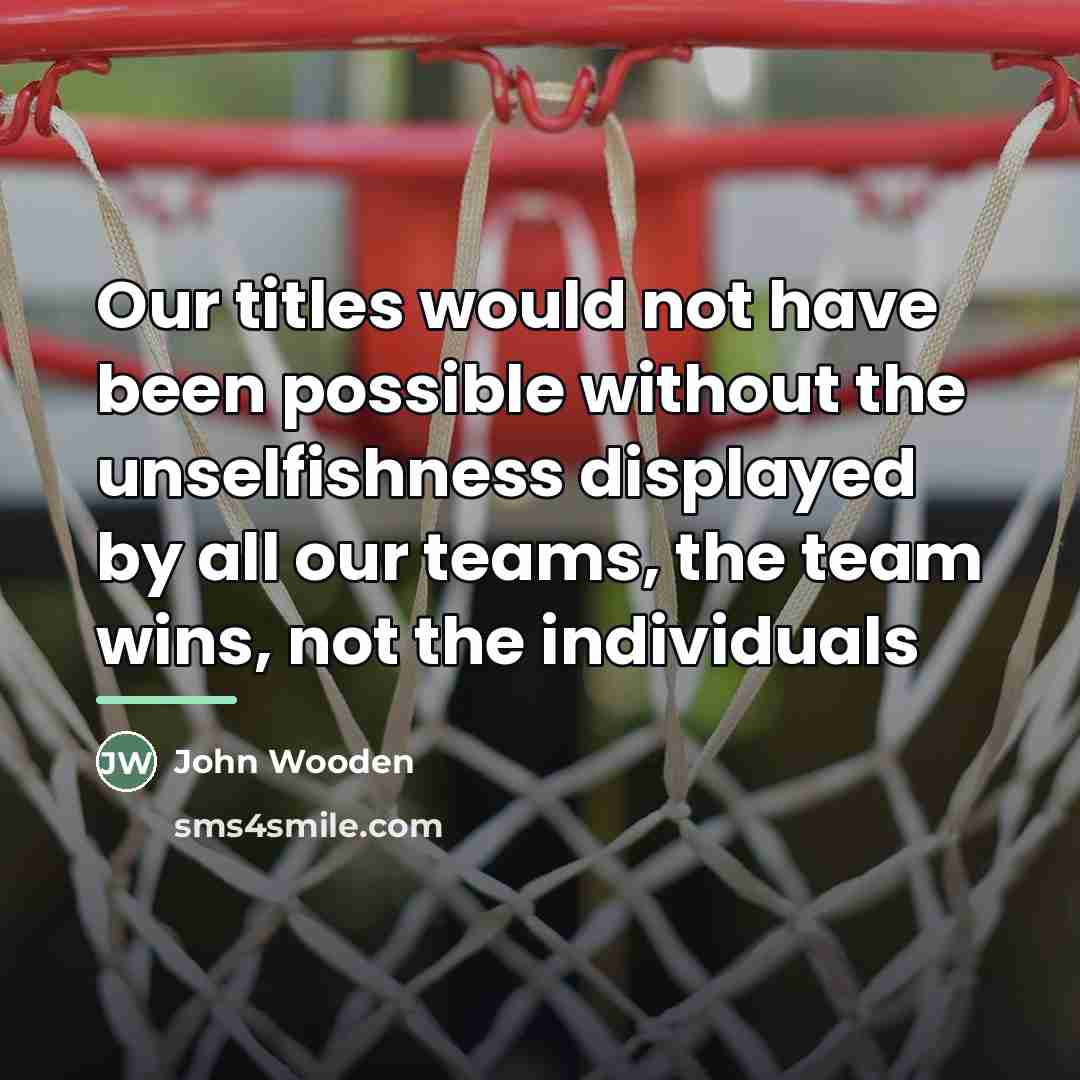 “Our titles would not have been possible without the unselfishness…” quote by John Wooden