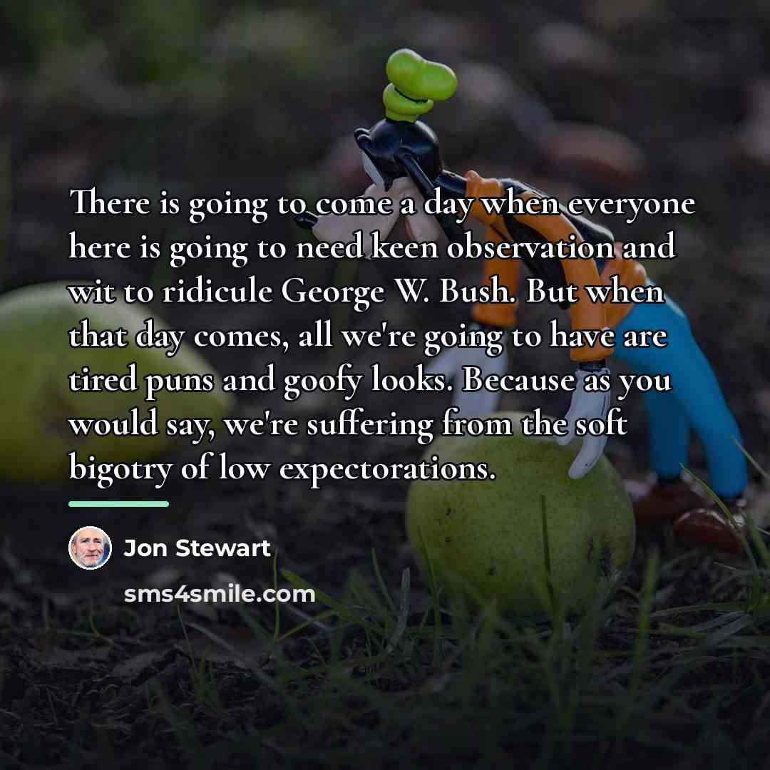 “There is going to come a day when everyone here…” quote by Jon Stewart