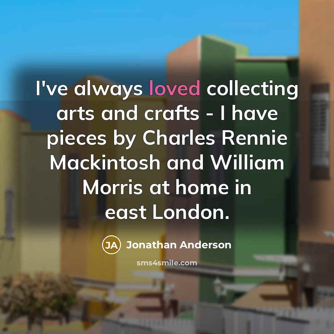 “I've always loved collecting arts and crafts - I have…” quote by Jonathan Anderson