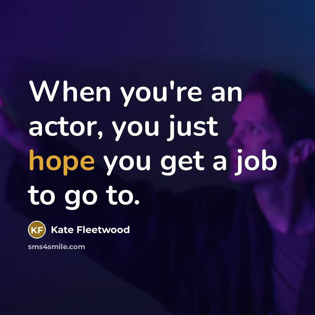 “When you're an actor, you just hope you get a…” quote by Kate Fleetwood