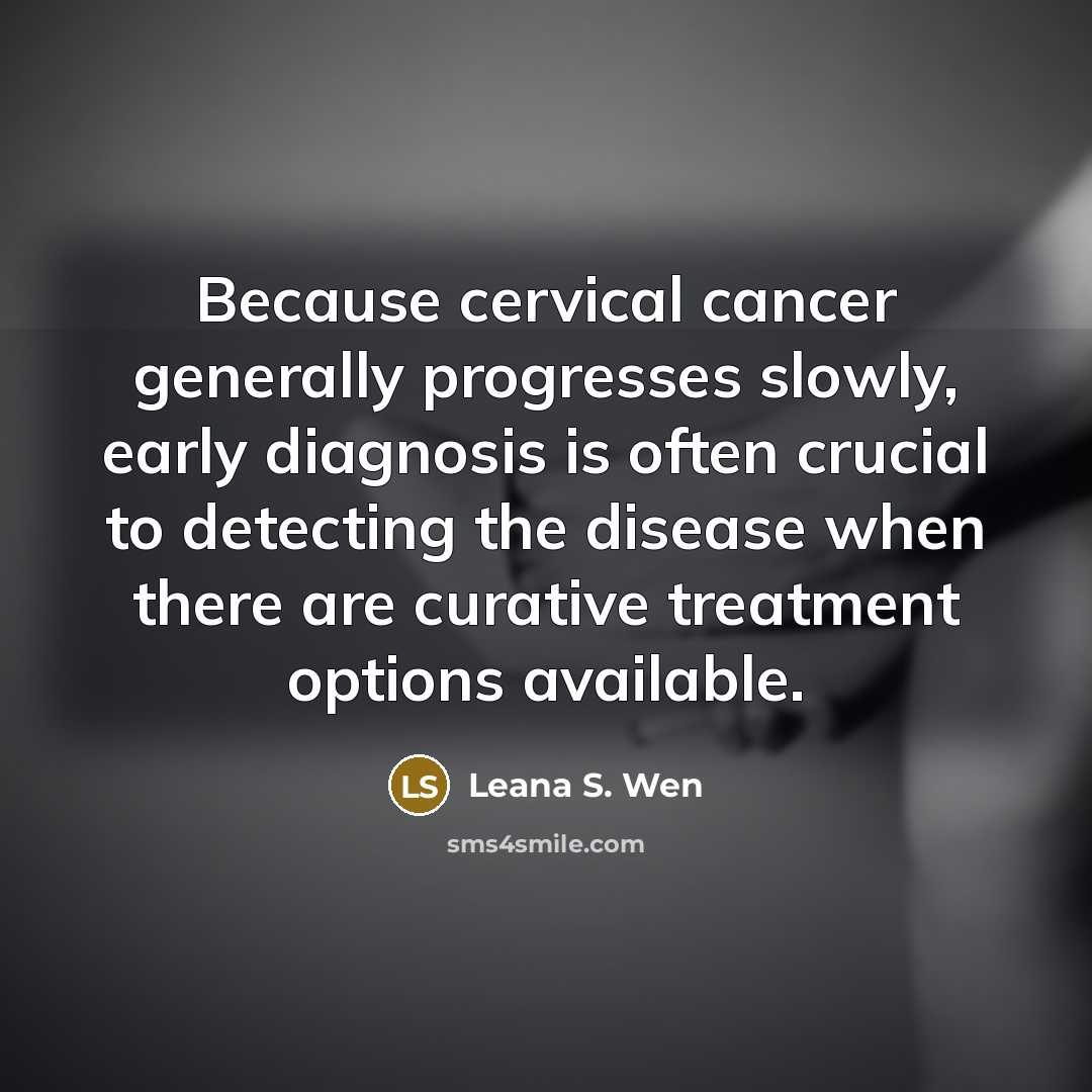 “Because cervical cancer generally progresses slowly, early diagnosis is often crucial to detecting the disease when there are curative treatment options available.” quote by Leana S. Wen