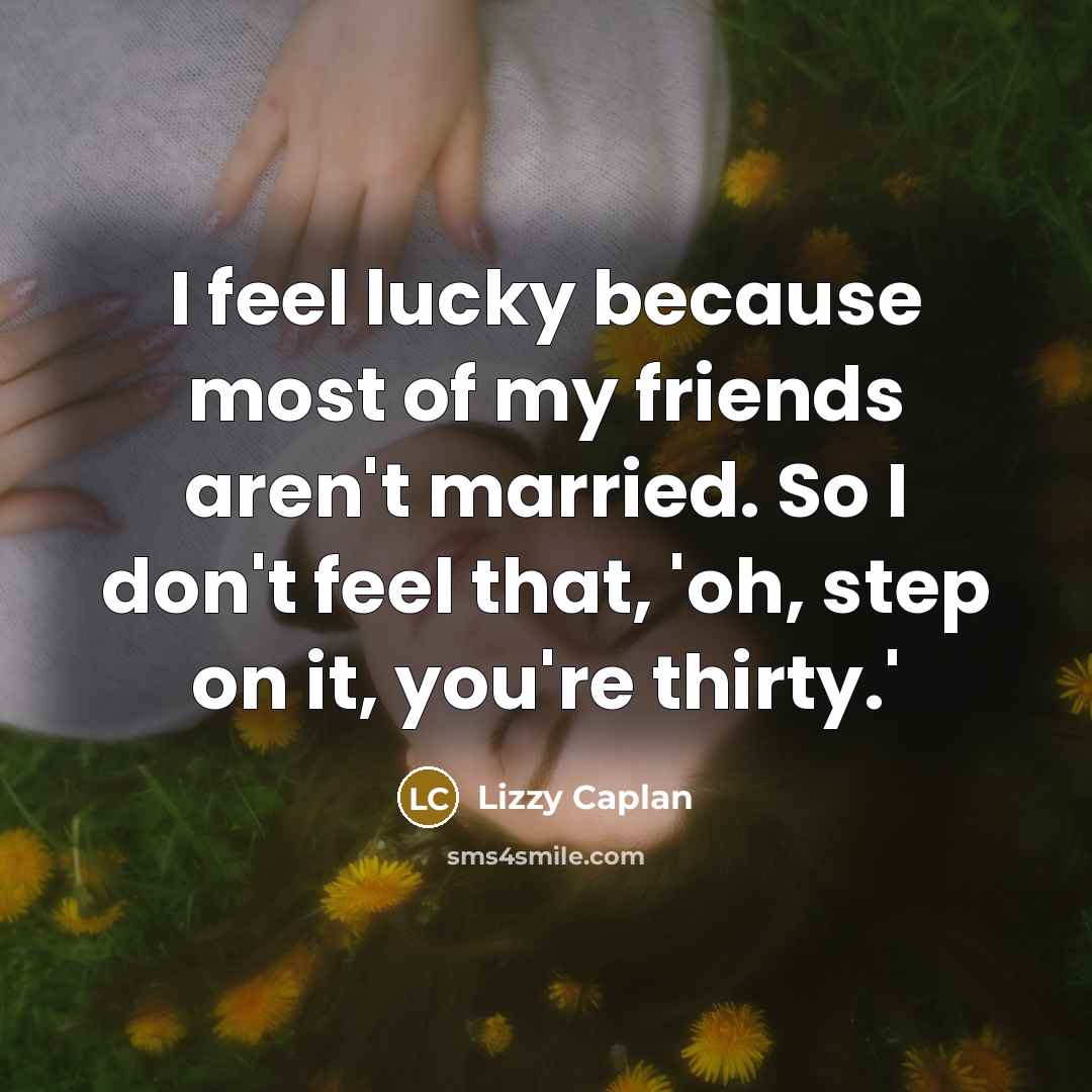 “I feel lucky because most of my friends aren't married.…” quote by Lizzy Caplan