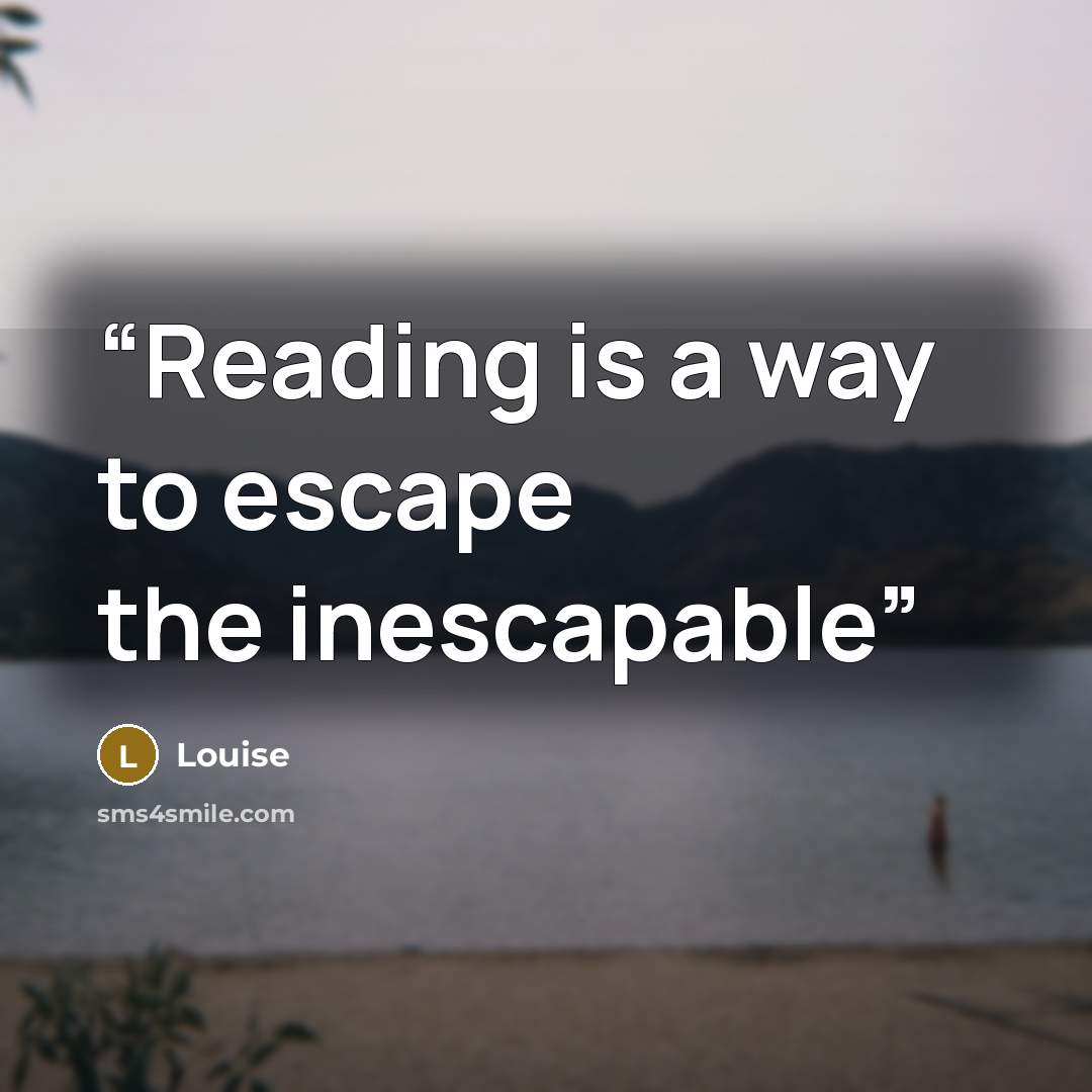 “Reading is a way to escape the inescapable” quote by Louise