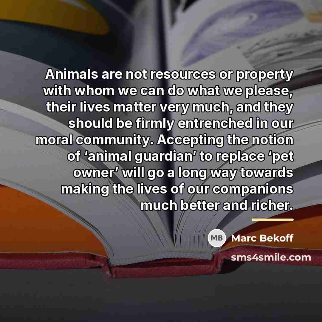 “Animals are not resources or property with whom we can…” quote by Marc Bekoff