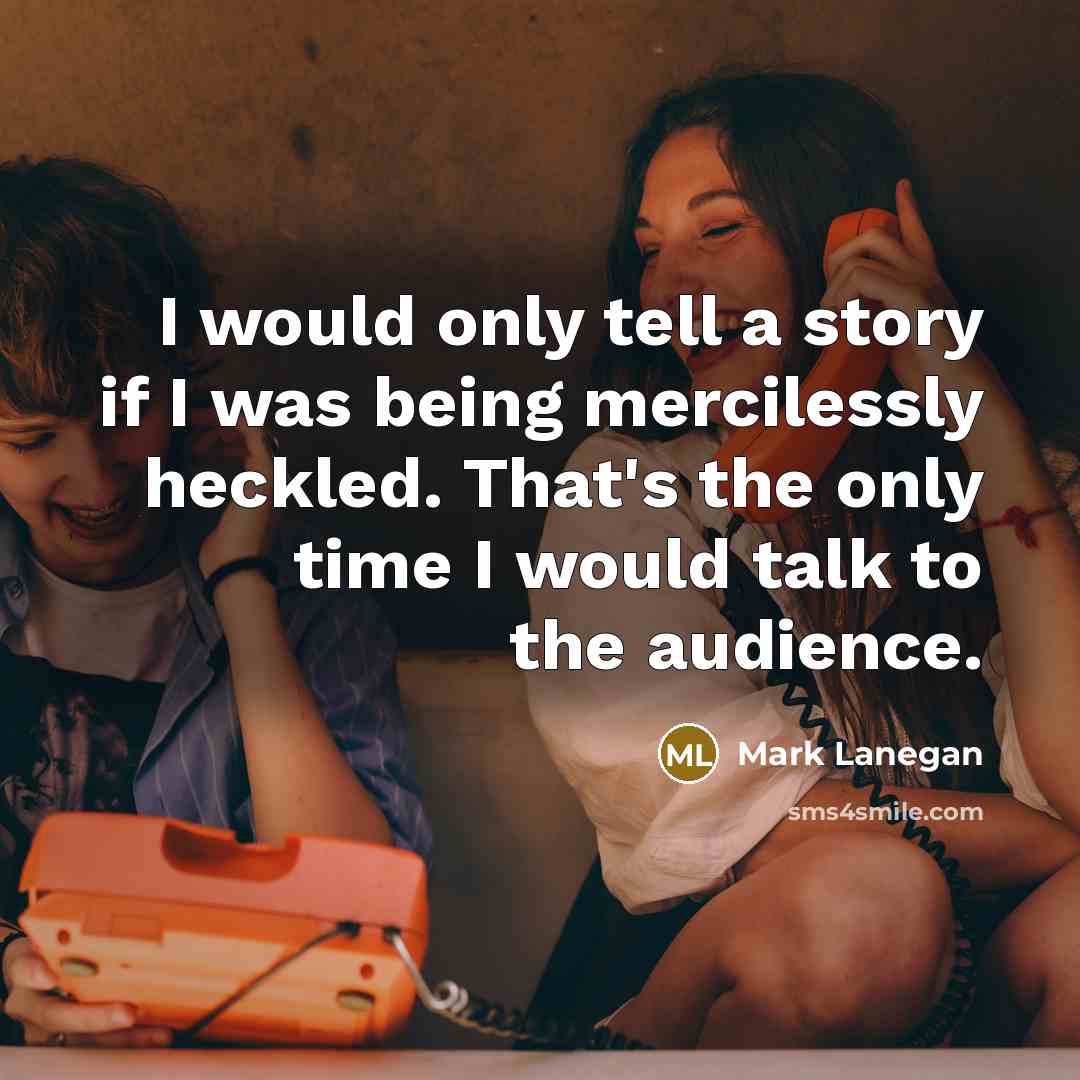 “I would only tell a story if I was being mercilessly heckled. That's the only time I would talk to the audience.” quote by Mark Lanegan
