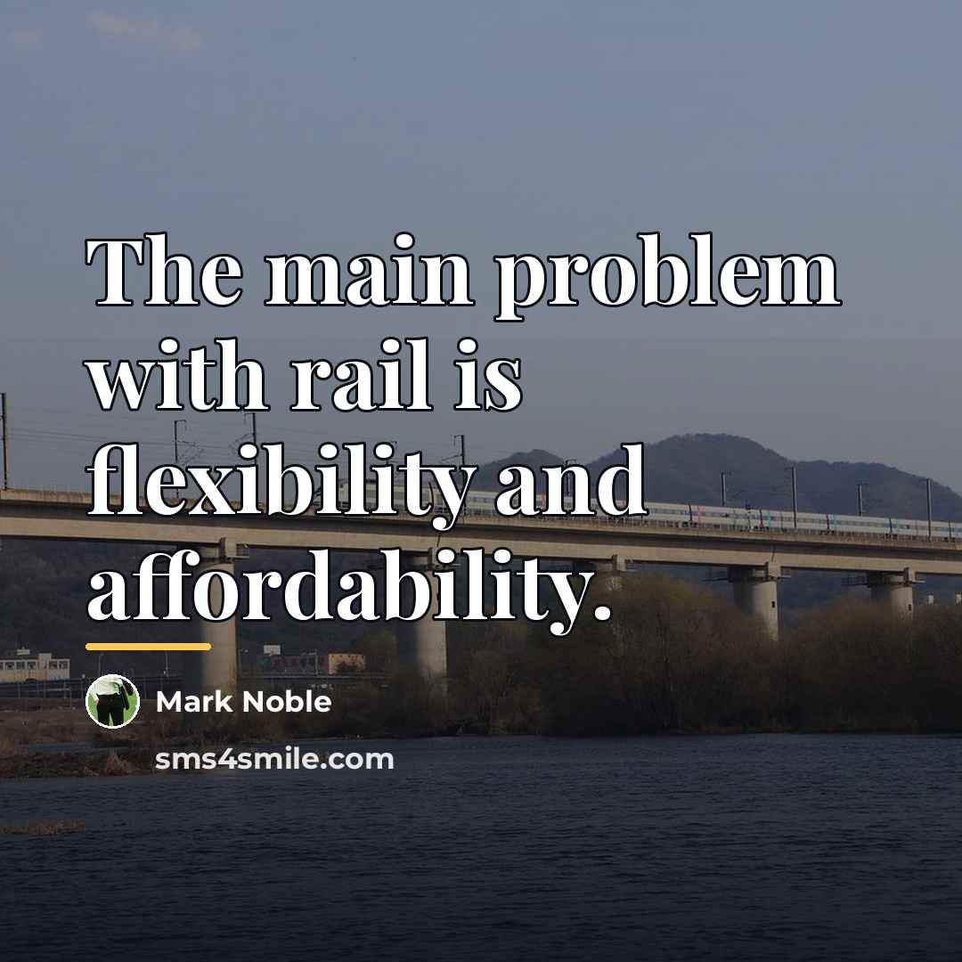 “The main problem with rail is flexibility and affordability.…” quote by Mark Noble