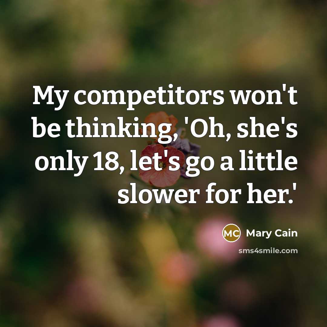 “My competitors won't be thinking, 'Oh, she's only 18, let's go a little slower for her.'” quote by Mary Cain