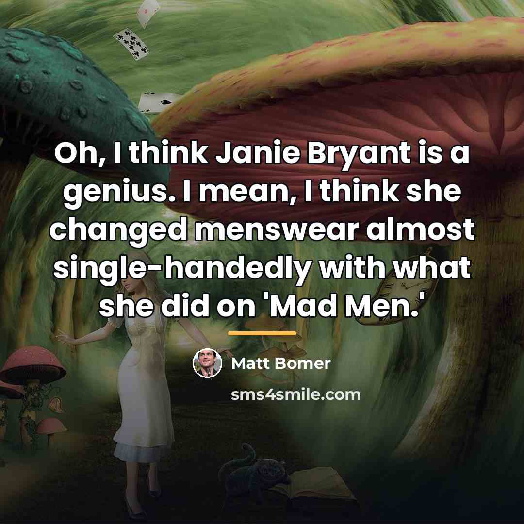 “Oh, I think Janie Bryant is a genius. I mean,…” quote by Matt Bomer