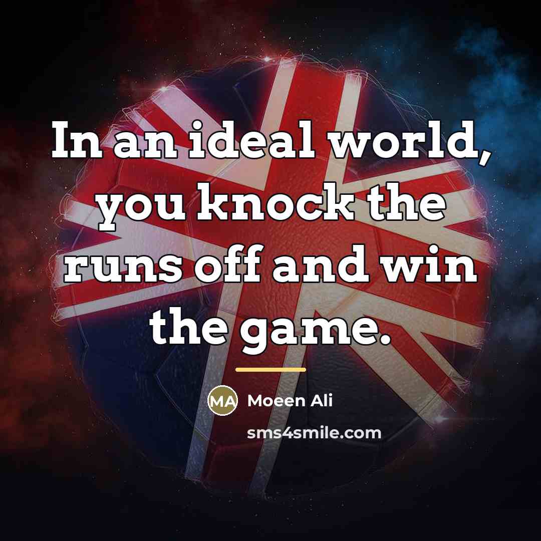 “In an ideal world, you knock the runs off and…” quote by Moeen Ali
