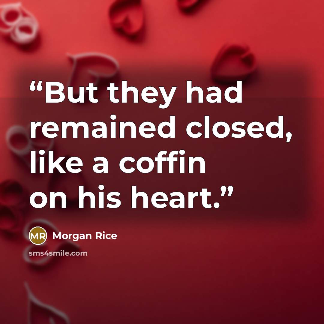 “But they had remained closed, like a coffin on his heart.” quote by Morgan Rice