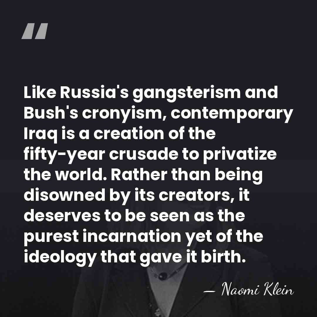 Like Russia's gangsterism and Bush's cronyism, contemporary Iraq is a creation of&hellip; - Naomi Klein