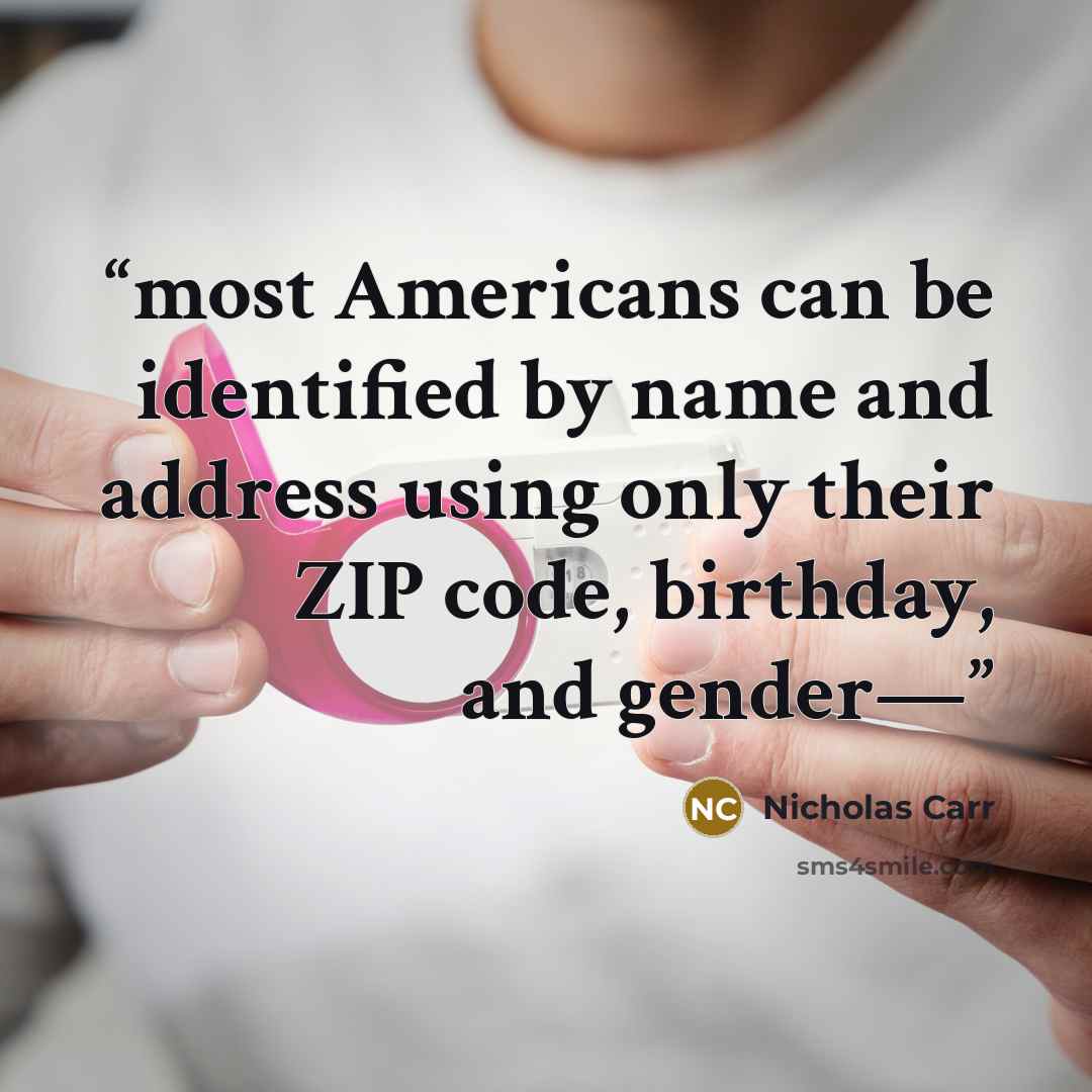 “most Americans can be identified by name and address using only their ZIP code, birthday, and gender—” quote by Nicholas Carr