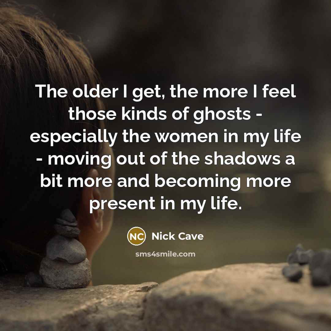 “The older I get, the more I feel those kinds…” quote by Nick Cave