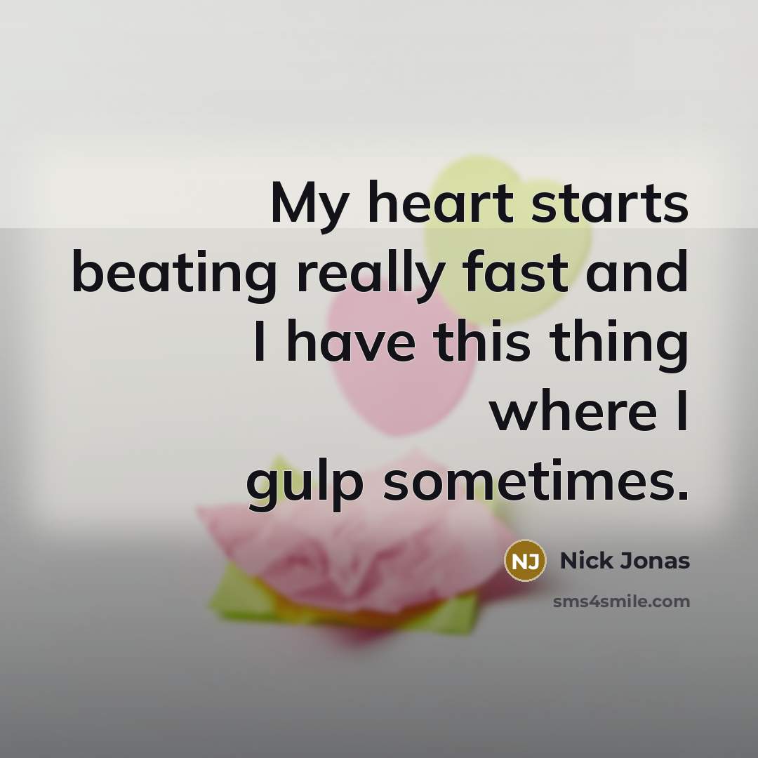 “My heart starts beating really fast and I have this…” quote by Nick Jonas