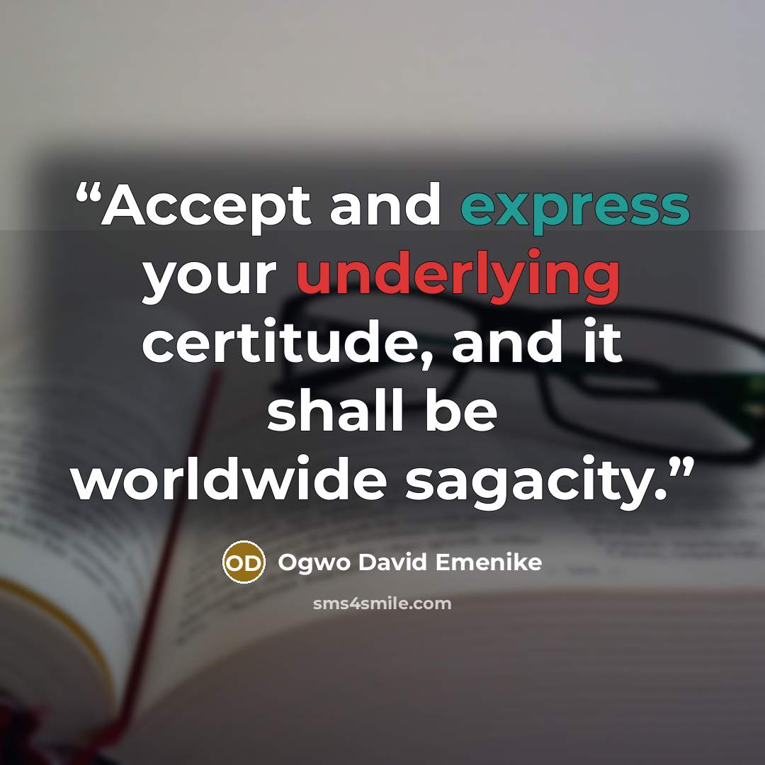 “Accept and express your underlying certitude, and it shall be worldwide sagacity.” quote by Ogwo David Emenike