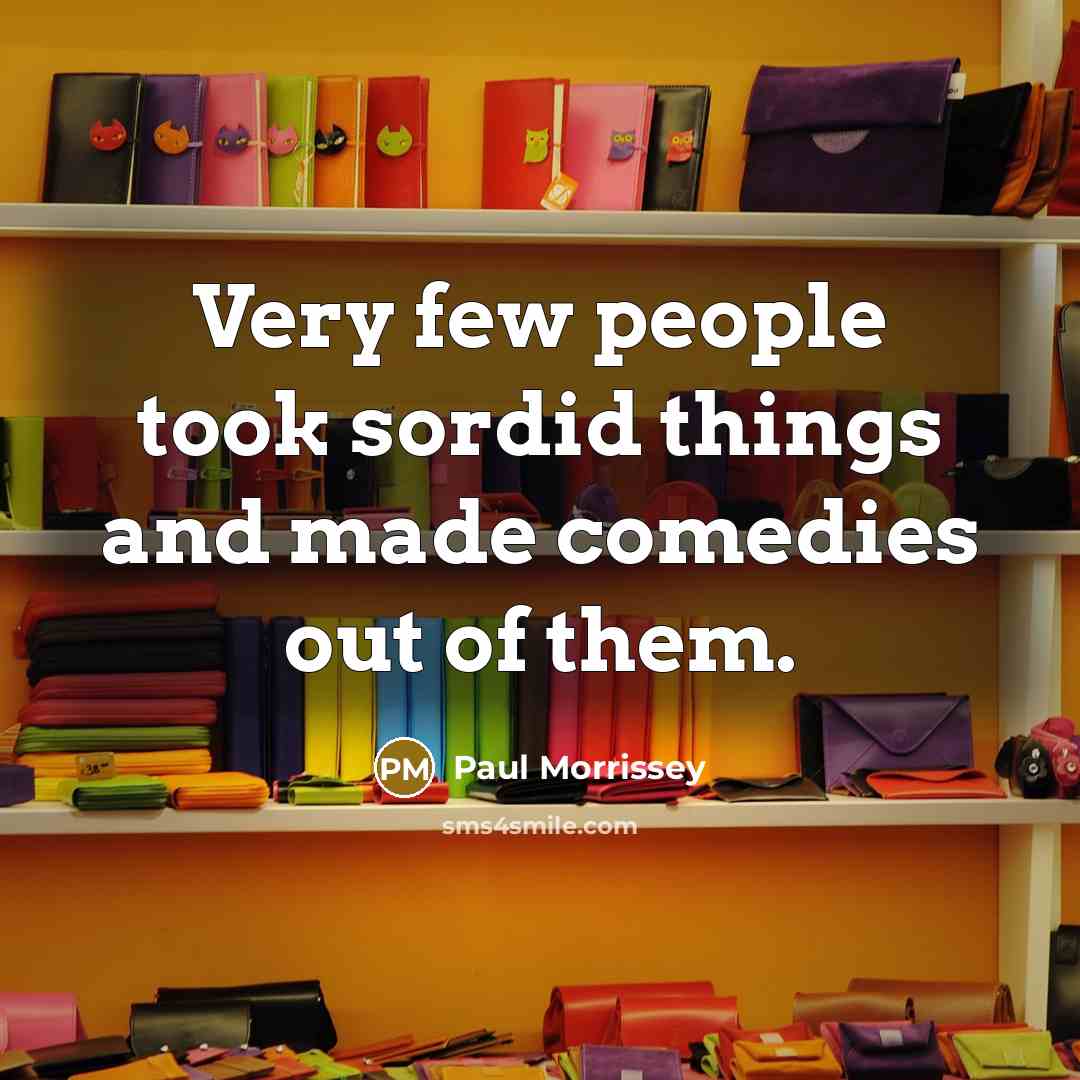 “Very few people took sordid things and made comedies out…” quote by Paul Morrissey