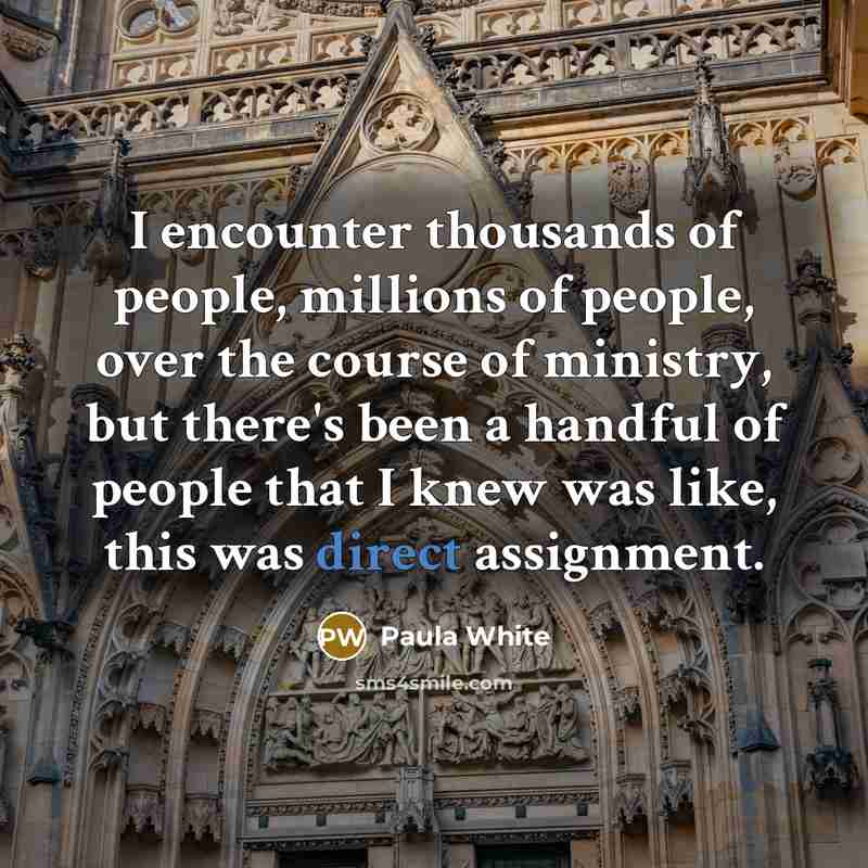 “I encounter thousands of people, millions of people, over the…” quote by Paula White