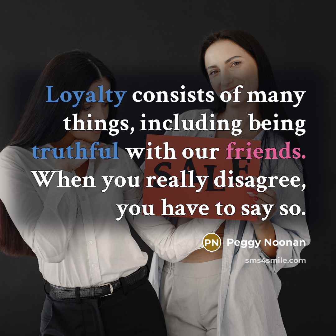 “Loyalty consists of many things, including being truthful with our…” quote by Peggy Noonan