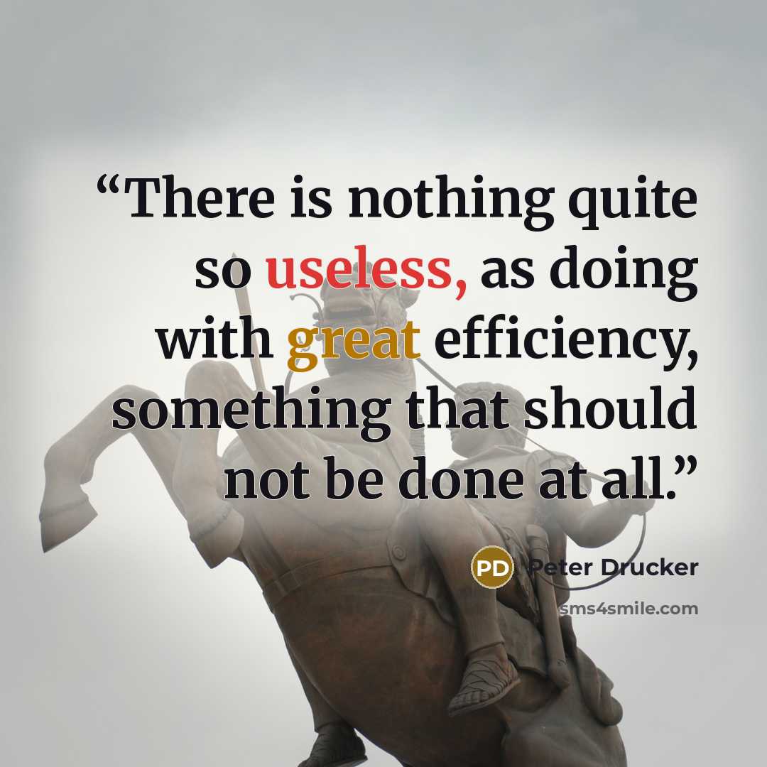 “There is nothing quite so useless, as doing with great efficiency, something that should not be done at all.” quote by Peter Drucker