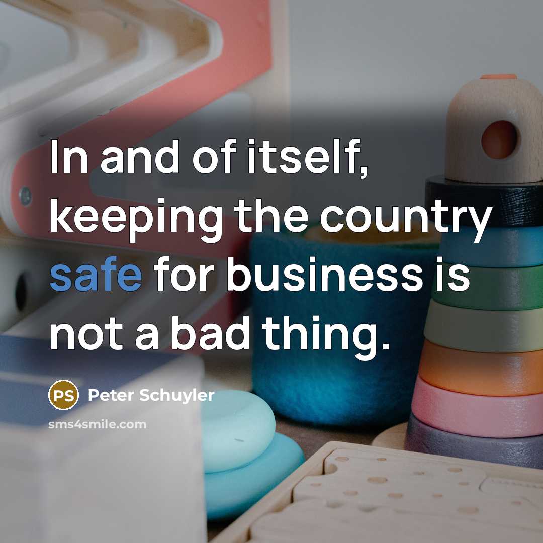 “In and of itself, keeping the country safe for business…” quote by Peter Schuyler