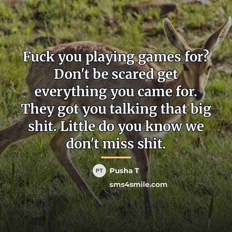 “Fuck you playing games for? Don't be scared get everything…” quote by Pusha T
