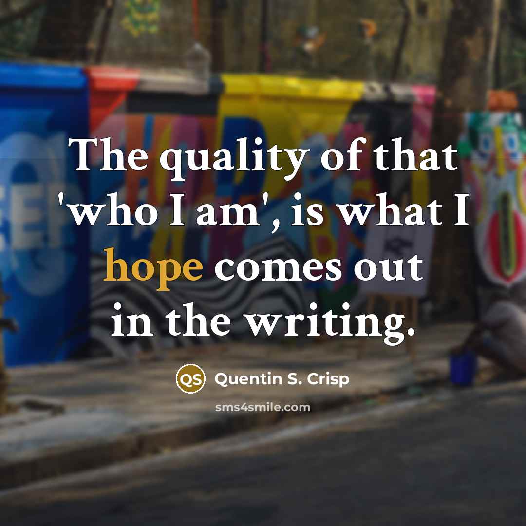 “The quality of that 'who I am', is what I…” quote by Quentin S. Crisp