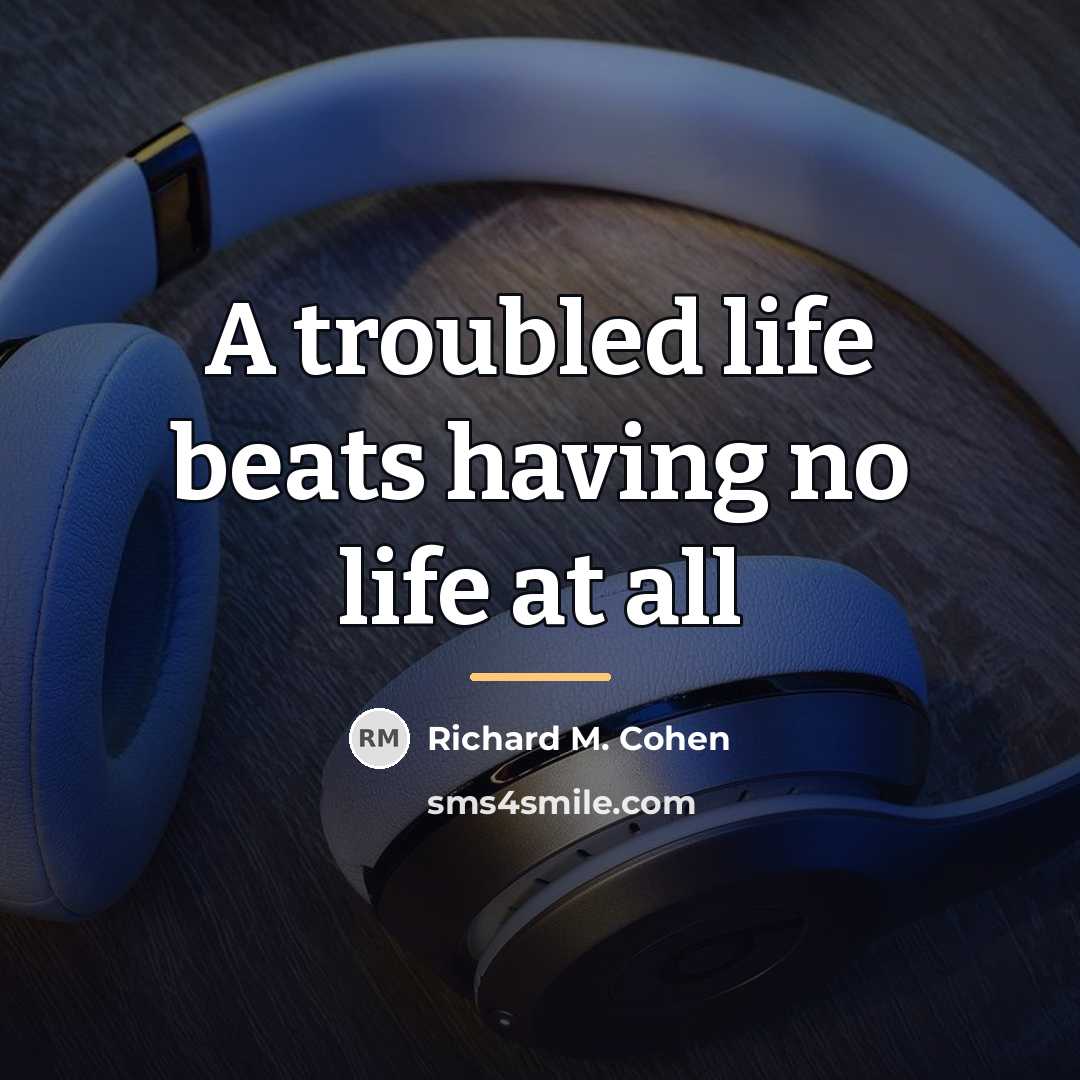 “A troubled life beats having no life at all…” quote by Richard M. Cohen