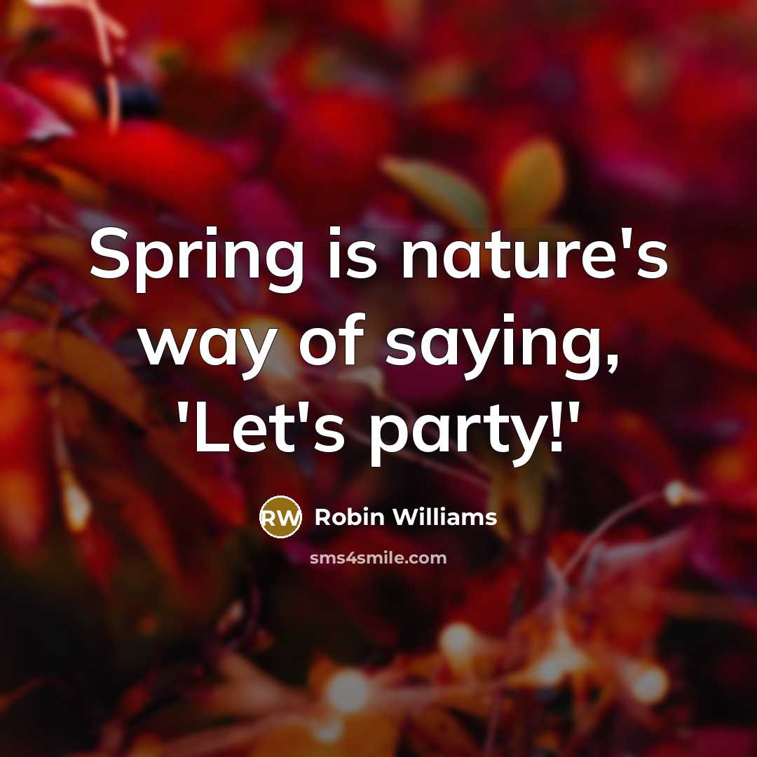 “Spring is nature's way of saying, 'Let's party!'…” quote by Robin Williams