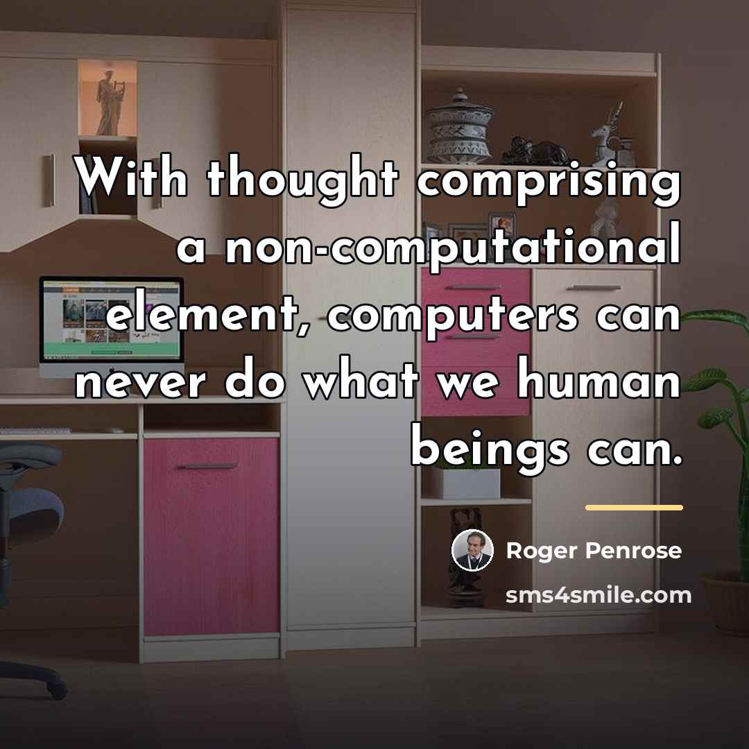 “With thought comprising a non-computational element, computers can never do…” quote by Roger Penrose