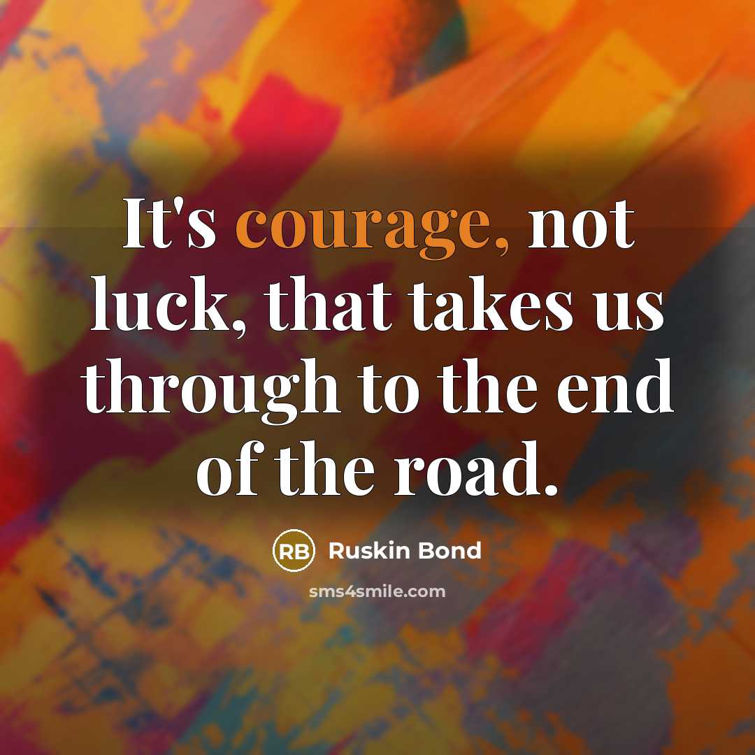 “It's courage, not luck, that takes us through to the…” quote by Ruskin Bond