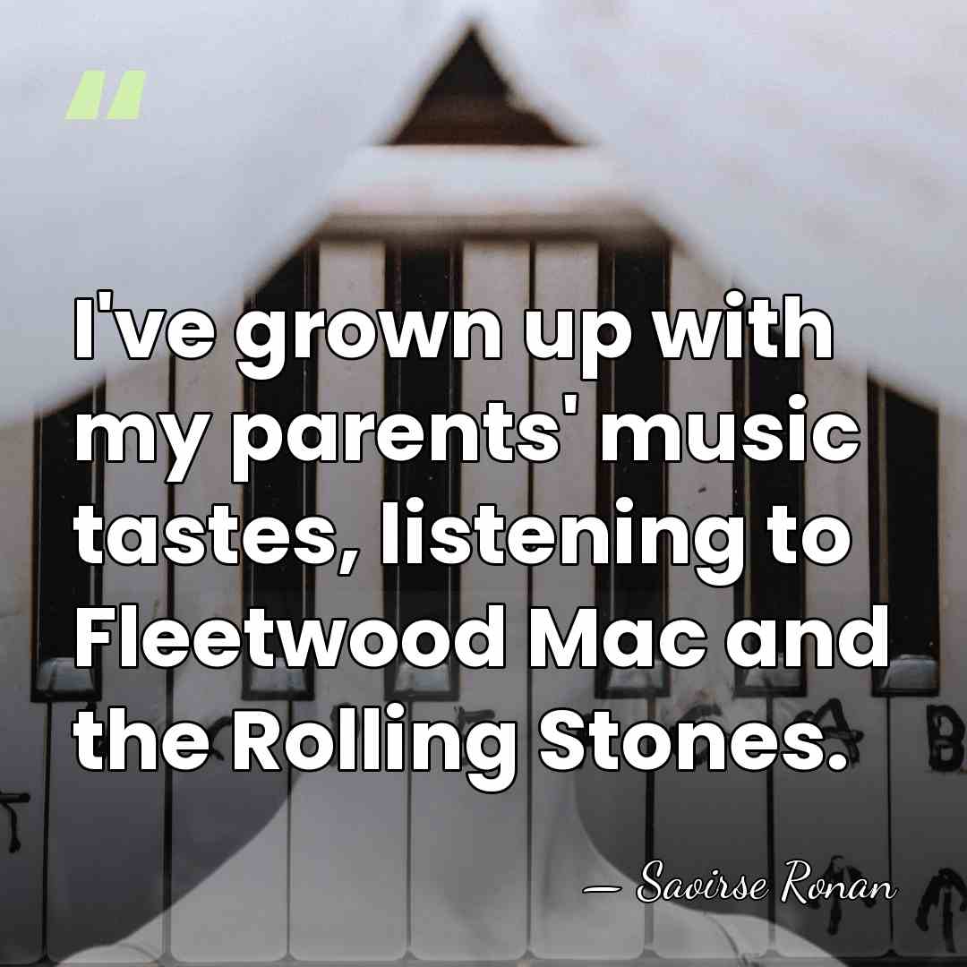 I've grown up with my parents' music tastes, listening to Fleetwood Mac&hellip; - Saoirse Ronan