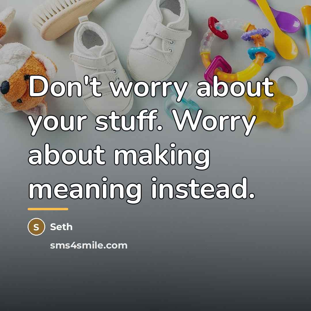 “Don't worry about your stuff. Worry about making meaning instead.…” quote by Seth