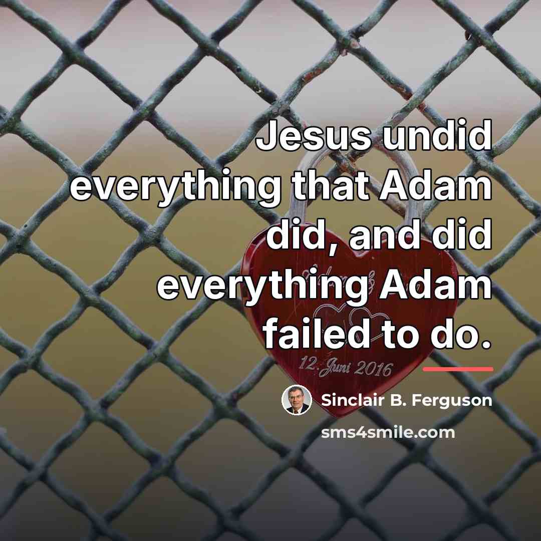 “Jesus undid everything that Adam did, and did everything Adam…” quote by Sinclair B. Ferguson
