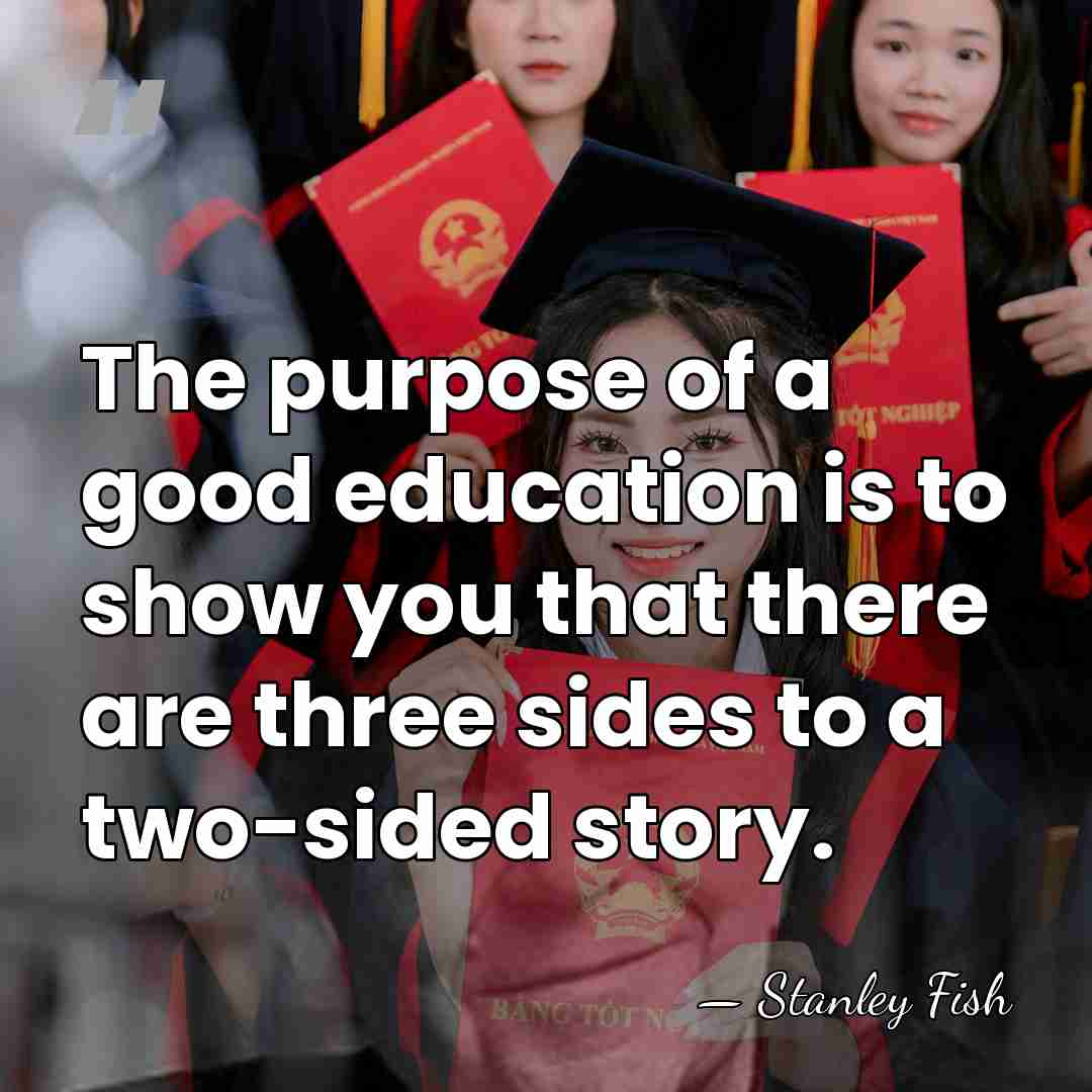 The purpose of a good education is to show you that there&hellip; - Stanley Fish