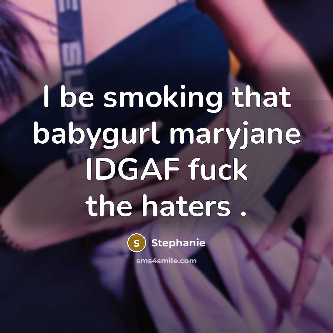 “I be smoking that babygurl maryjane IDGAF fuck the haters…” quote by Stephanie